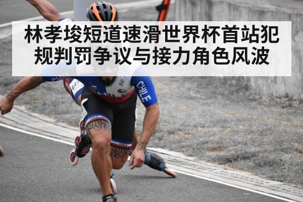 林孝埈短道速滑世界杯首站犯规判罚争议与接力角色风波