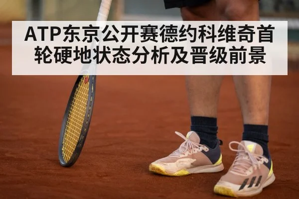 ATP东京公开赛德约科维奇首轮硬地状态分析及晋级前景