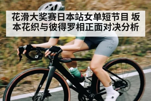 花滑大奖赛日本站女单短节目 坂本花织与彼得罗相正面对决分析