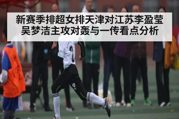 新赛季排超女排天津对江苏李盈莹吴梦洁主攻对轰与一传看点分析